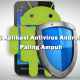 5 Aplikasi Antivirus Android Paling Ampuh Untuk Lindungi HP Android Kesayangan Anda